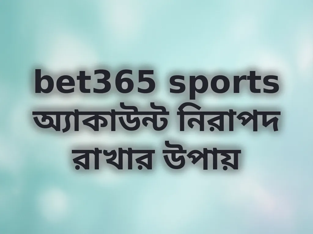 bet365 sports অ্যাকাউন্ট নিরাপদ রাখার উপায়