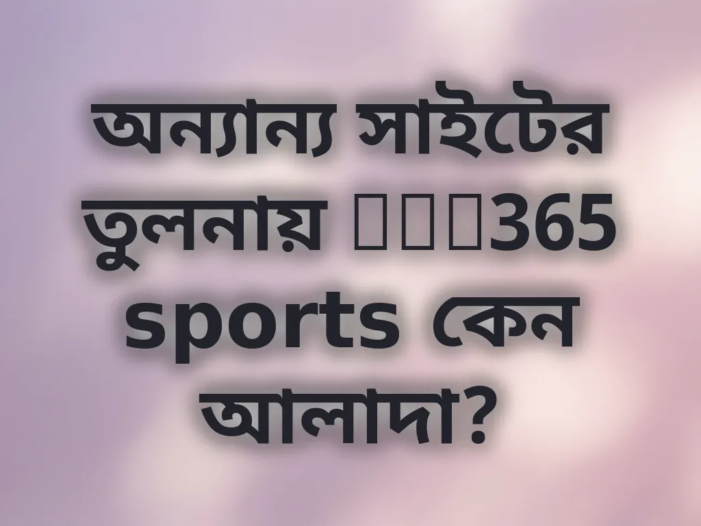 অন্যান্য সাইটের তুলনায় bet365 sports কেন আলাদা?