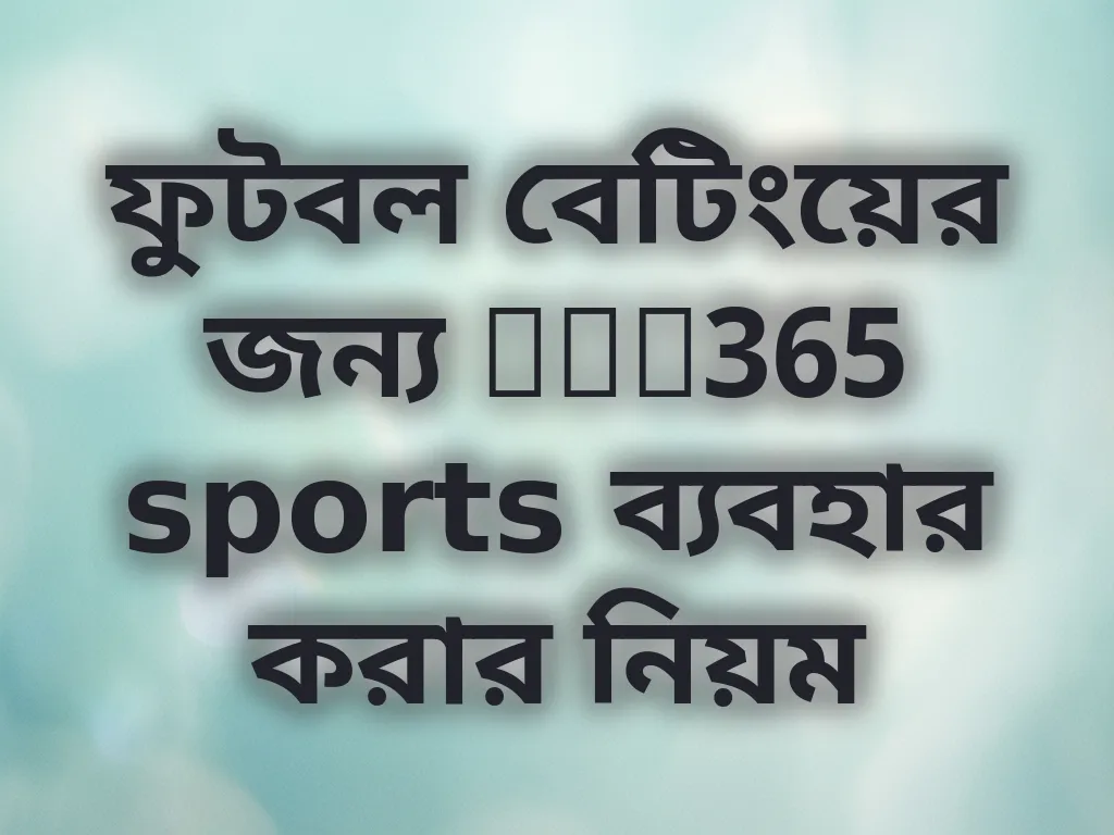 ফুটবল বেটিংয়ের জন্য bet365 sports ব্যবহার করার নিয়ম