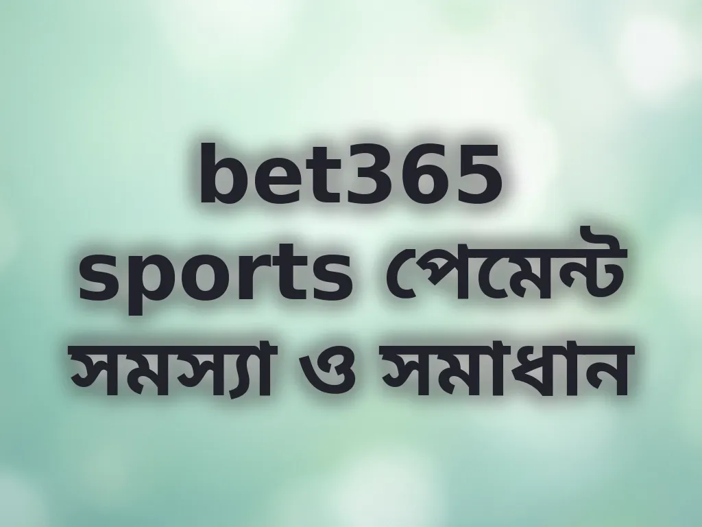 bet365 sports পেমেন্ট সমস্যা ও সমাধান